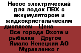 Насос электрический для лодок ПВХ с аккумулятором и жидкокристалическим дисплеем › Цена ­ 9 500 - Все города Охота и рыбалка » Другое   . Ямало-Ненецкий АО,Муравленко г.